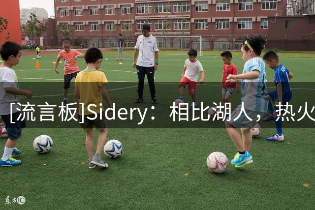 [流言板]Sidery：相比湖人，热火可为克莱提供一年期合同&薪资待遇高